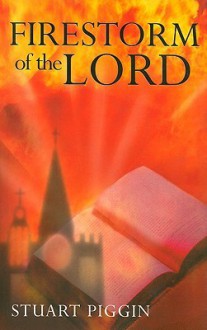 Firestorm of the Lord: The History of and Prospects for Revival in the Church and the World - Stuart Piggin