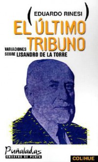 El Ultimo Tribuno: Variaciones Sobre Lisandro De La Torre (Punaladas) (Spanish Edition) - Eduardo Rinesi