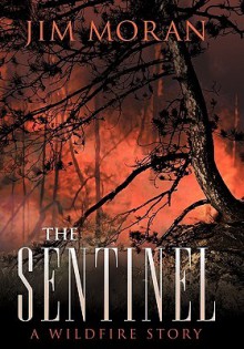 The Sentinel: A Wildfire Story - Jim Moran