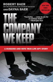 The Company We Keep: A Husband-and-Wife True-Life Spy Story - Robert Baer, Dayna Baer