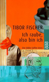 Ich Raube, Also Bin Ichdie Eddie Coffin Story - Tibor Fischer