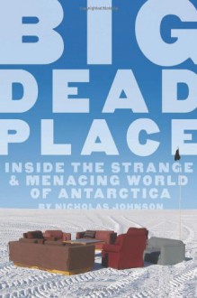 Big Dead Place: Inside the Strange and Menacing World of Antarctica - Nicholas Johnson, Eirik Sonneland