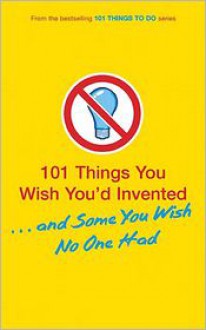 101 Things You Wish You'd Invented . . . and Some You Wish No One Had - Tracey Turner, Richard Horne