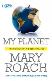 My Planet: Finding Humor in the Oddest Places - Mary Roach