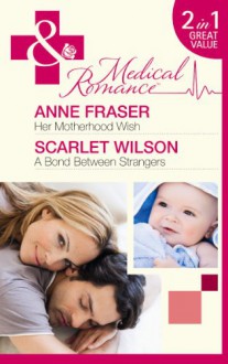 Her Motherhood Wish/ A Bond Between Strangers - Anne Fraser, Scarlet Wilson