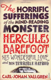 The Horrific Sufferings Of The Mind-Reading Monster Hercules Barefoot: His Wonderful Love and his Terrible Hatred - Carl-Johan Vallgren