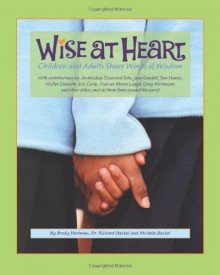 Wise at Heart: Children and Adults Share Words of Wisdom - Brody Hartman, Richard Steckel, Michele Steckel