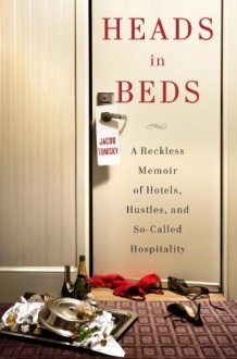 Heads in Beds: A Reckless Memoir of Hotels, Hustles, and So-Called Hospitality - Jacob Tomsky