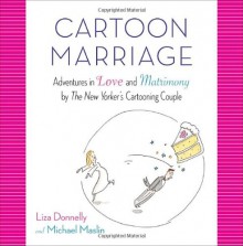 Cartoon Marriage: Adventures in Love and Matrimony by The New Yorker's Cartooning Couple - Liza Donnelly, Michael Maslin