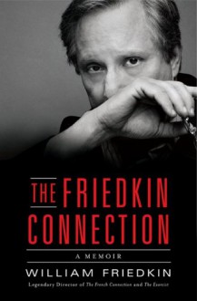 The Friedkin Connection: A Memoir - William Friedkin