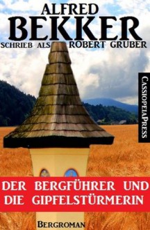 Der Bergführer und die Gipfelstürmerin (Bergroman) (German Edition) - Alfred Bekker, Robert Gruber, Steve Mayer