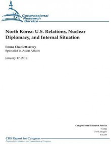 North Korea: U.S. Relations, Nuclear Diplomacy, and Internal Situation - Emma Chanlett-avery, Congressional Research Service