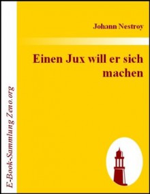 Einen Jux will er sich machen : Posse mit Gesang in vier Aufzügen (German Edition) - Johann Nestroy