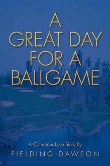 A Great Day for a Ballgame: A Conscious Love Story - Fielding Dawson