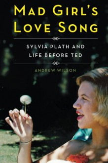 Mad Girl's Love Song: Sylvia Plath and Life Before Ted - Andrew Wilson