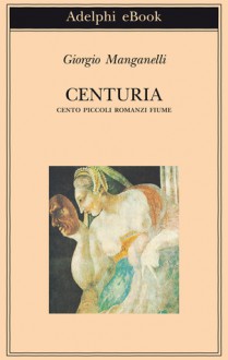 Centuria: Cento piccoli romanzi fiume - Giorgio Manganelli