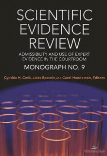 Scientific Evidence Review, Monograph No. 9: Admissibility and the Use of Expert Evidence in the Courtroom - Cynthia H Cwik, Jules Epstein, Carol Henderson