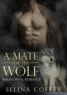 Shifter: A Mate for the Wolf: Werewolf Romance Short Story (Shifter, Shapeshifer, Wolf, Werewolf, Suspense, Comedy, Short Story) - Selina Coffey