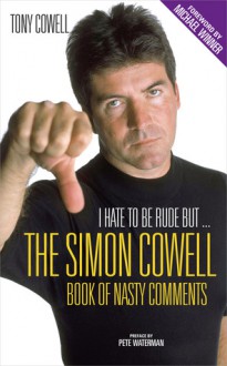 I Hate to Be Rude, But . . .: Simon Cowell's Book of Nasty Comments - Tony Cowell, Michael Winner, Peter Waterman