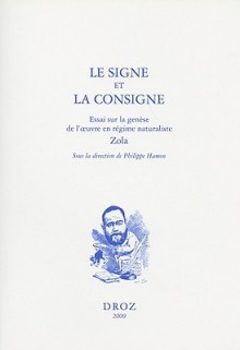 Le Signe Et la Consigne: Essai Sur la Genese de L'Oeuvre En Regime Naturaliste, Zola - Philippe Hamon