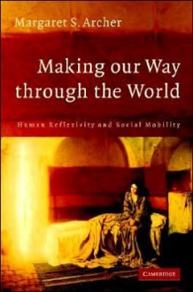 Making our Way through the World - Margaret Scotford Archer