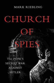 Church of Spies: The Pope's Secret War Against Hitler - Mark Riebling