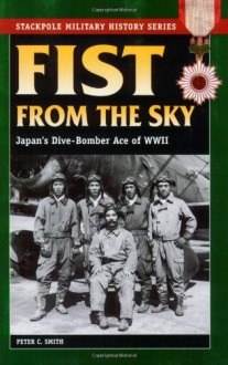 Fist From the Sky: Japan's Dive-Bomber Ace of World War II (Stackpole Military History Series) - Peter C. Smith