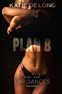 Plan B (Love and Lapdances Book 9) - Katie de Long, MIchelle Browne