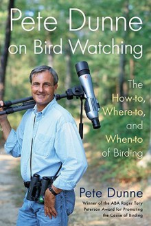 Pete Dunne on Bird Watching: The How-to, Where-to, and When-to of Birding - Pete Dunne