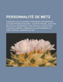 Personnalite de Metz: Francois Achille Bazaine, Personnalites Messines, Jacques-Francois Blondel, Gautier D'Epinal, Adolphe Bellevoye, Brunehilde, Paul Michaux, Jean-Victor Colchen, Paraige, Dominique-Claude Barberie de Saint-Contest - Livres Groupe