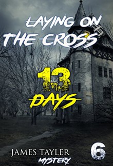 MYSTERY: Laying on the cross - 13 Days: (Mystery, Suspense, Thriller, Suspense Crime Thriller) (ADDITIONAL FREE BOOK INCLUDED ) (Suspense Thriller Mystery: THE MASTER OF MURDER) - James Taylor