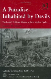 A Paradise Inhabited By Devils: The Jesuits' Civilizing Mission In Early Modern Naples - Jennifer D. Selwyn