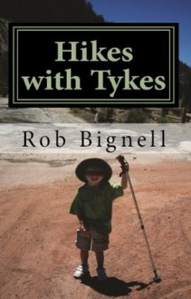 Hikes with Tykes: A Practical Guide to Day Hiking with Kids - Rob Bignell