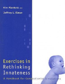 Exercises in Rethinking Innateness: A Handbook for Connectionist Simulations (Neural Network Modeling and Connectionism) - Kim Plunkett, Jeffrey L. Elman