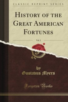 History of the Great American Fortunes, Vol. 2 (Classic Reprint) - Gustavus Myers