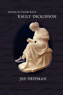 Trying to Think with Emily Dickinson - Jed Deppman