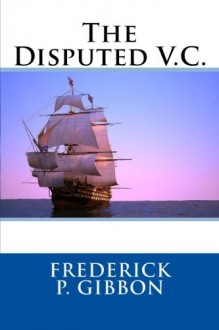 The Disputed V.C. - Frederick P. Gibbon