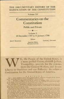 The Documentary History of the Ratification of the Constitution, Volume XV: Commentaries on the Constitution, Public and Private: Volume 3, 18 December to 31 January 1788 - John P. Kaminski, Gaspare J. Saladino, Richard Leffler