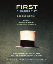 First Philosophy: Fundamental Problems and Readings in Philosophy, Volume I: Values and Society - Andrew Bailey, Robert M. Martin