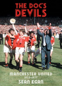 The Doc's Devils: Manchester United 1972-1977 - Sean Egan