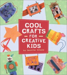 Cool Crafts for Creative Kids - Jennifer Knapp