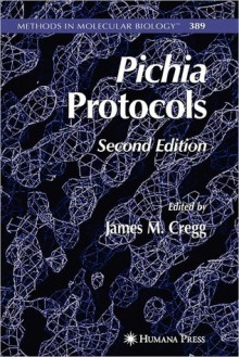 Methods in Molecular Biology, Volume 389: Pichia Protocols - James M. Cregg