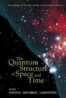 The Quantum Structure of Space and Time: Proceedings of the 23rd Solvay Conference on Physics - David Gross