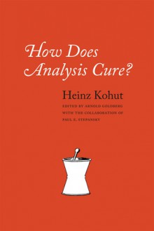 How Does Analysis Cure? - Heinz Kohut, Arnold Goldberg