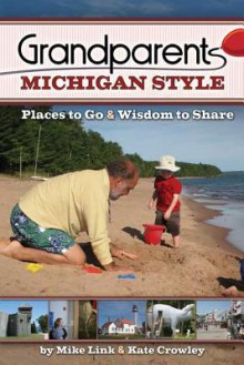 Grandparents Michigan Style: Places to Go & Wisdom to Share - Mike Link, Kate Crowley