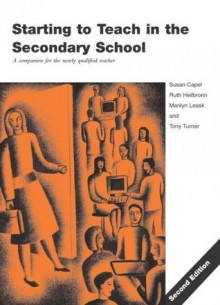 Starting to Teach in the Secondary School: A Companion for the Newly Qualified Teacher (Learning to Teach Subjects in the Secondary School) - Susan Capel, Marilyn Leask, Tony Turner, Ruth Heilbronn