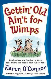 Gettin' Old Ain't for Wimps: Inspirations and Stories to Warm Your Heart and Tickle Your Funny Bone - Karen O'Connor