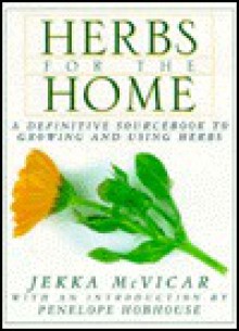 Herbs for the Home: A Definitive Sourcebook to Growing and Using Herbs - Jekka McVicar, Penelope Hobhouse