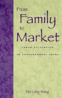 From Family to Market: Labor Allocation in Contemporary China - Fei-Ling Wang