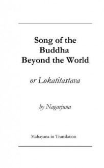 Song of the Buddha Beyond the World or the Lokatitastava - The Ven. Nagarjuna, Mahayana in Translation